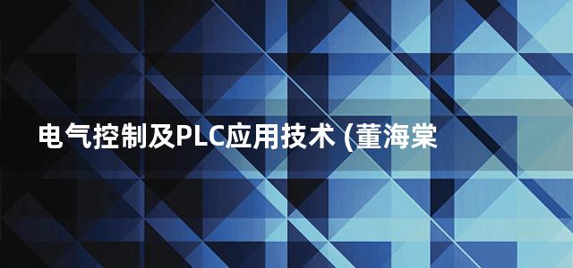 电气控制及PLC应用技术 (董海棠 周志文) (2013)